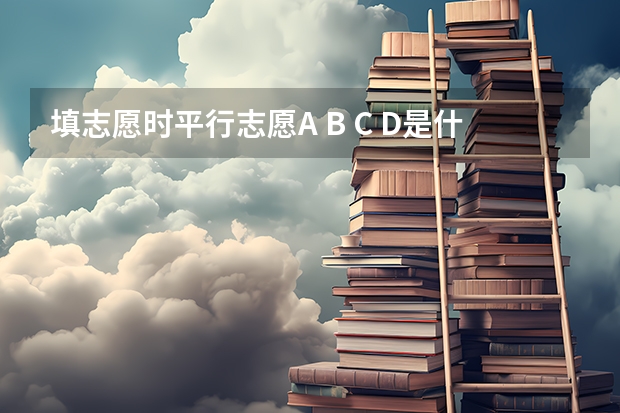 填志愿时平行志愿A B C D是什么意思