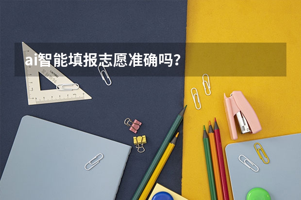 ai智能填报志愿准确吗？