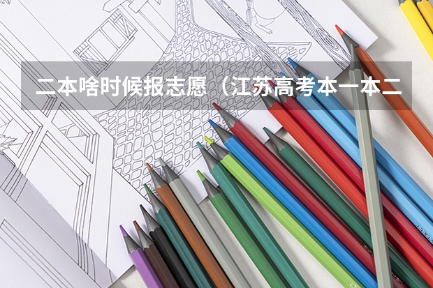 二本啥时候报志愿（江苏高考本一本二分数线）