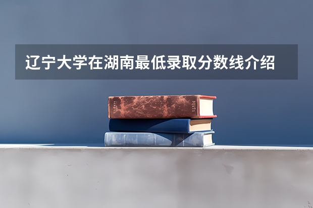 辽宁大学在湖南最低录取分数线介绍