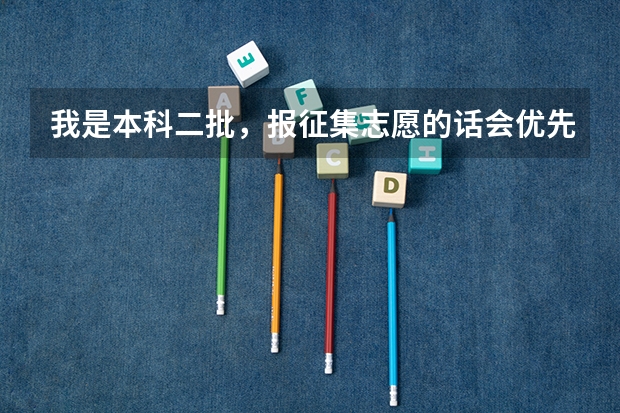 我是本科二批，报征集志愿的话会优先被哪个录取？
