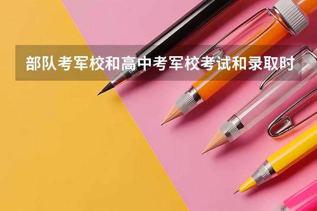 部队考军校和高中考军校考试和录取时间一样吗?