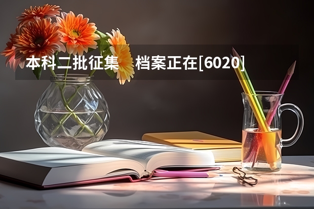 本科二批征集　档案正在[6020]院校运转，无需填报。 这是怎么回事呀 急啊