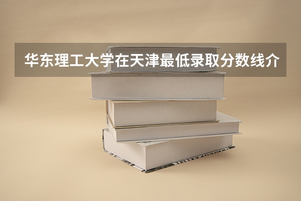 华东理工大学在天津最低录取分数线介绍
