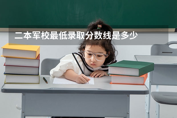 二本军校最低录取分数线是多少