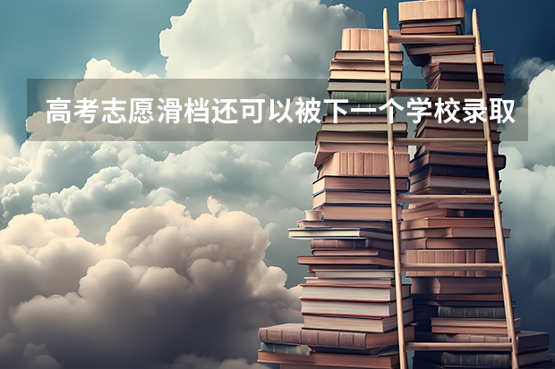 高考志愿滑档还可以被下一个学校录取吗？
