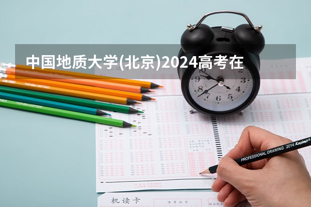 中国地质大学(北京)2024高考在江西招生计划