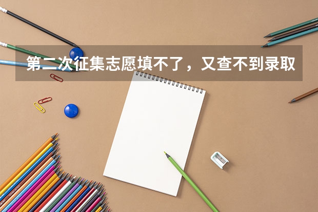 第二次征集志愿填不了，又查不到录取是怎么回事。