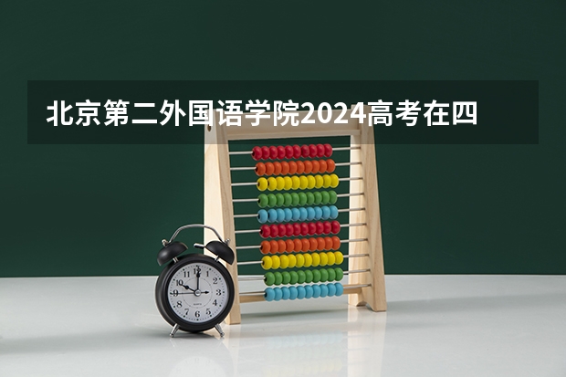 北京第二外国语学院2024高考在四川招生计划