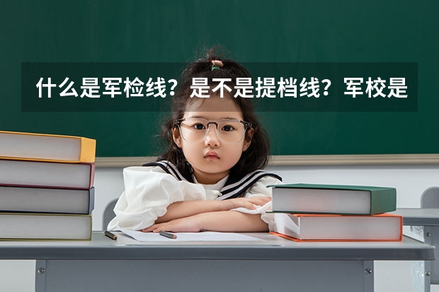 什么是军检线?是不是提档线?军校是不是在户口所在地报名和体检?