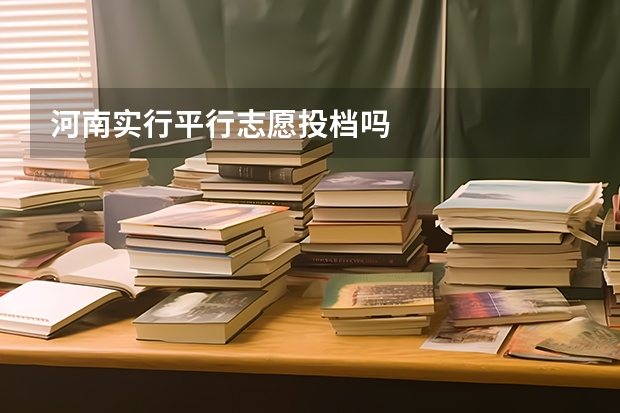 河南实行平行志愿投档吗