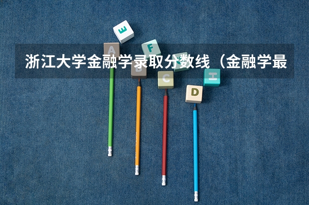 浙江大学金融学录取分数线（金融学最好的十所大学）