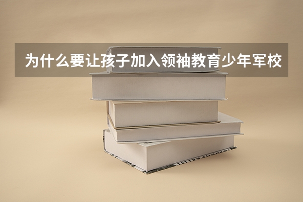 为什么要让孩子加入领袖教育少年军校