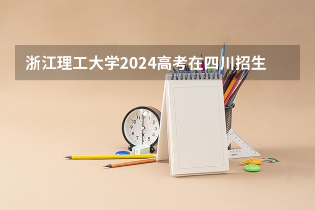 浙江理工大学2024高考在四川招生计划