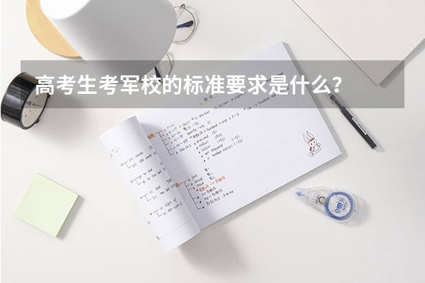 高考生考军校的标准要求是什么？