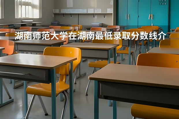 湖南师范大学在湖南最低录取分数线介绍