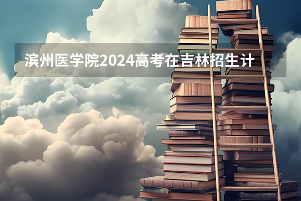 滨州医学院2024高考在吉林招生计划