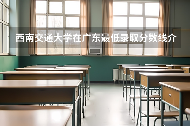 西南交通大学在广东最低录取分数线介绍