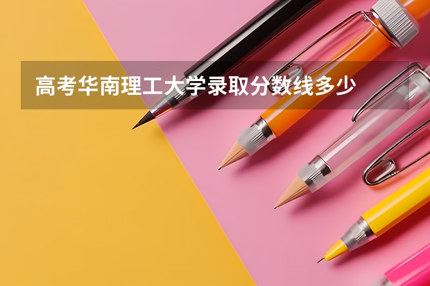 高考华南理工大学录取分数线多少