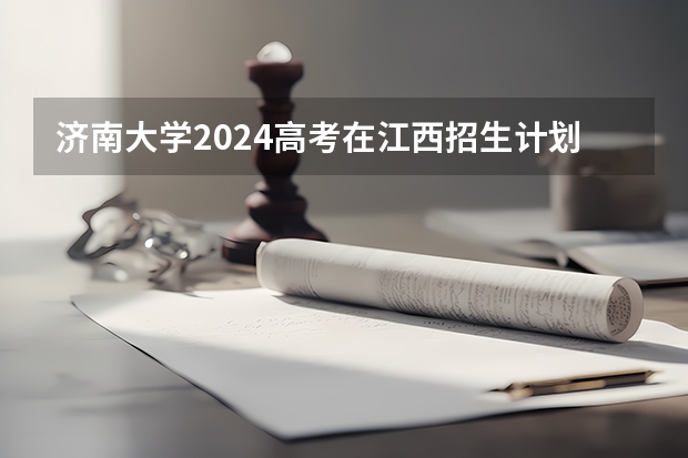 济南大学2024高考在江西招生计划