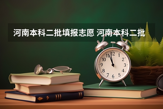 河南本科二批填报志愿 河南本科二批可以报几个志愿