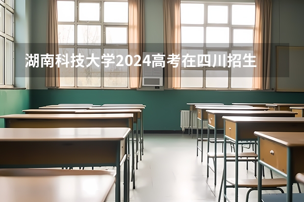 湖南科技大学2024高考在四川招生计划