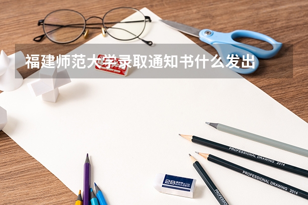 福建师范大学录取通知书什么发出