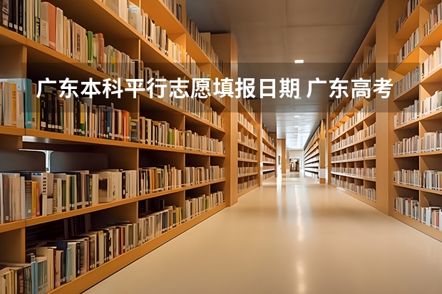 广东本科平行志愿填报日期 广东高考平行志愿和征集志愿补录大学规则政策