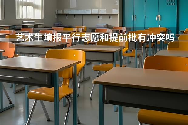 艺术生填报平行志愿和提前批有冲突吗？？？