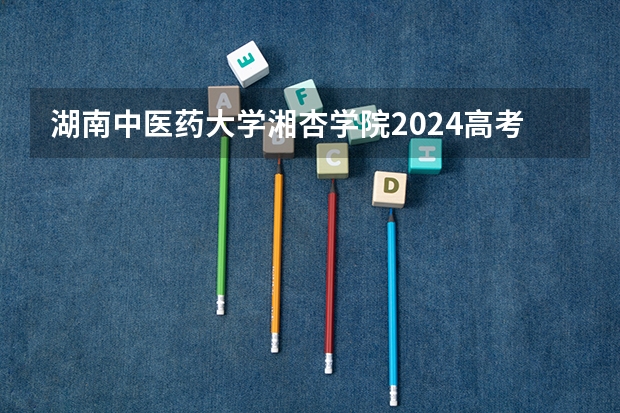 湖南中医药大学湘杏学院2024高考在江西招生计划