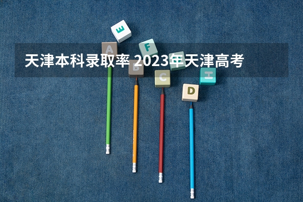 天津本科录取率 2023年天津高考人数