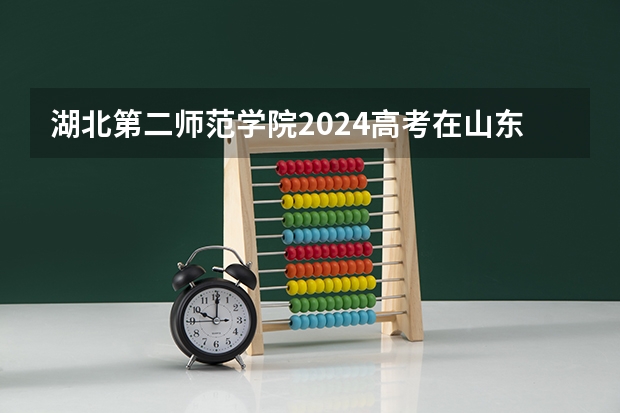 湖北第二师范学院2024高考在山东招生计划