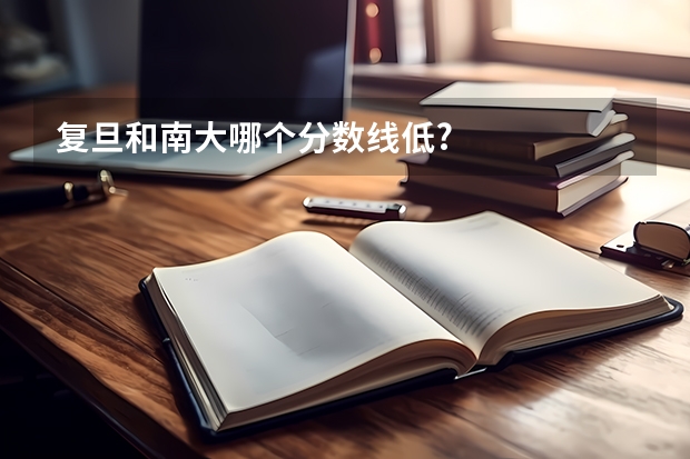 复旦和南大哪个分数线低?