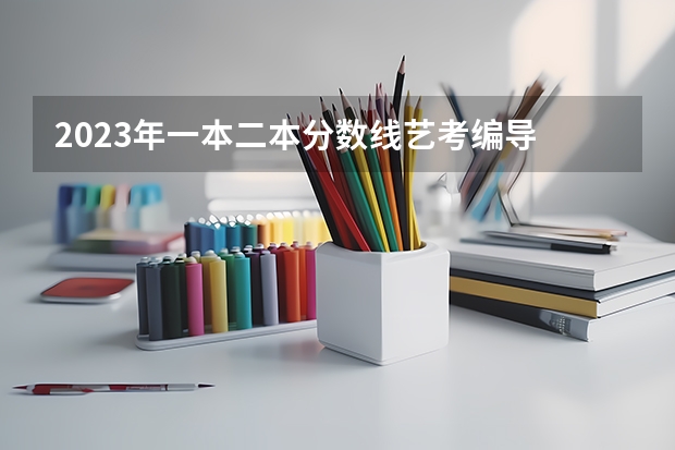 2023年一本二本分数线艺考编导 福建高考分数线2023一本,二本,专科分数线