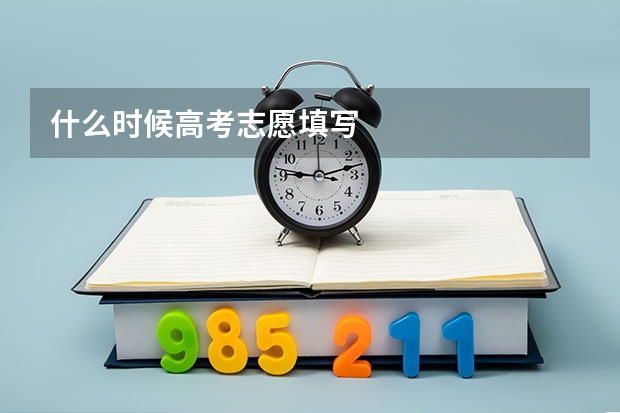 什么时候高考志愿填写