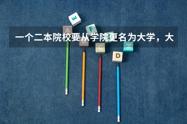 一个二本院校要从学院更名为大学，大体要满足什么条件？