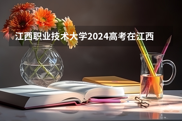 江西职业技术大学2024高考在江西招生计划