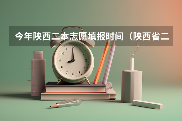 今年陕西二本志愿填报时间（陕西省二批次志愿填报时间）