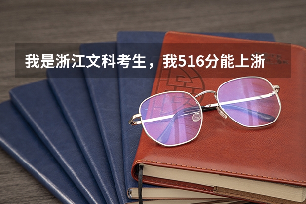 我是浙江文科考生，我516分能上浙江哪些二本院校若是三本，可上哪些？急急，各位前辈请帮帮忙！谢！