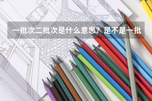 一批次二批次是什么意思？是不是一批次都比二批次好？