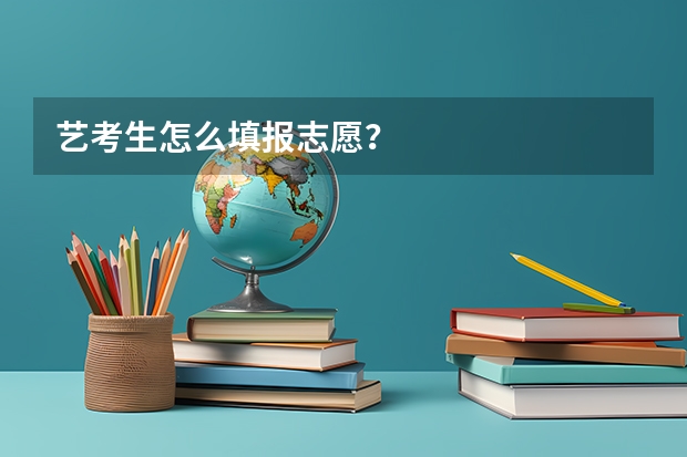 艺考生怎么填报志愿？