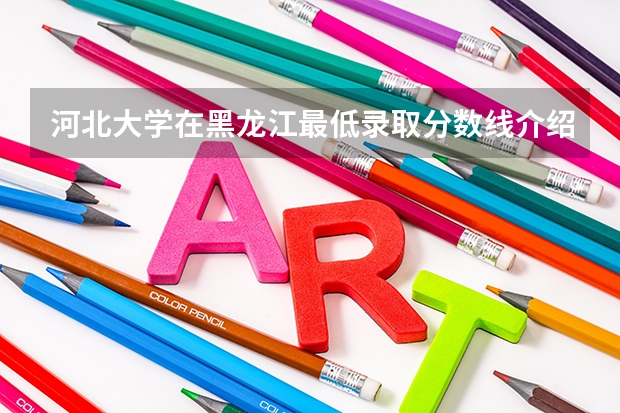 河北大学在黑龙江最低录取分数线介绍