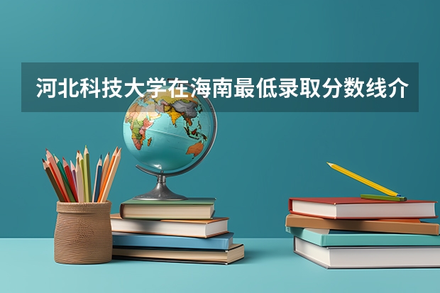 河北科技大学在海南最低录取分数线介绍