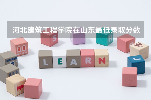 河北建筑工程学院在山东最低录取分数线介绍
