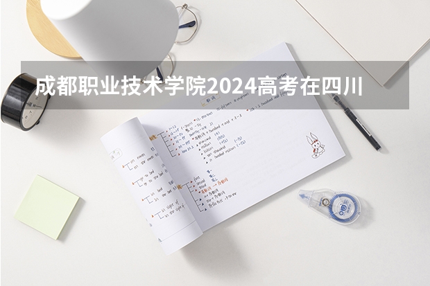 成都职业技术学院2024高考在四川招生计划