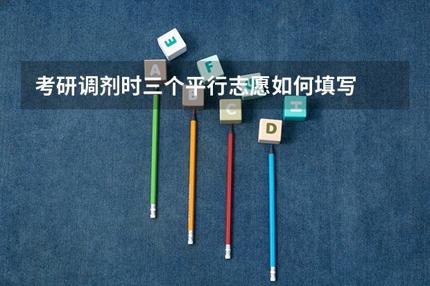 考研调剂时三个平行志愿如何填写