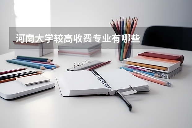 河南大学较高收费专业有哪些