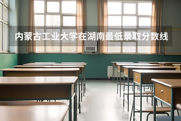 内蒙古工业大学在湖南最低录取分数线介绍