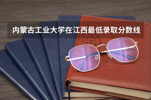 内蒙古工业大学在江西最低录取分数线介绍
