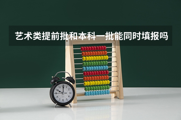 艺术类提前批和本科一批能同时填报吗？